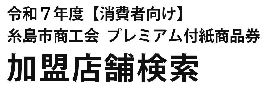 令和7年度【消費者向け】糸島市商工会プレミアム付紙商品券加盟店舗検索